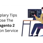 8 Exemplary Tips To Choose The Best Magento 2 Migration Service