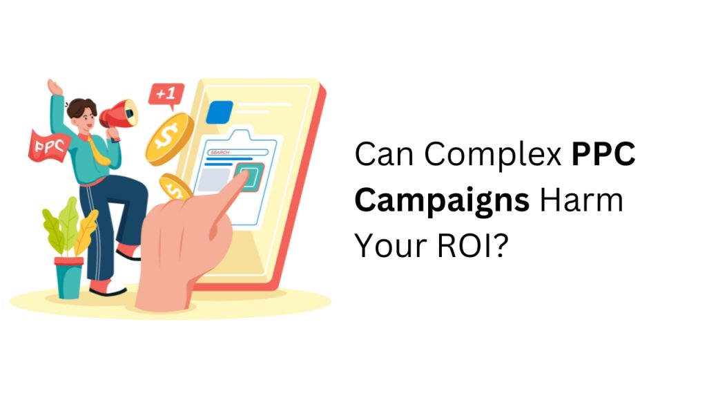 Can Complex PPC Campaigns Harm Your ROI?