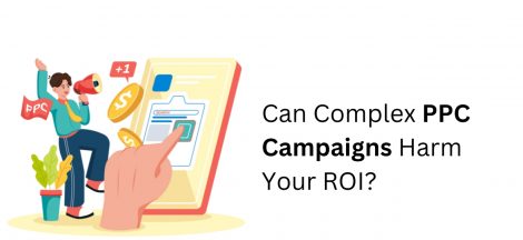 Can Complex PPC Campaigns Harm Your ROI?