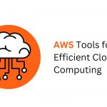 Must-Have AWS Tools for Efficient Cloud Computing