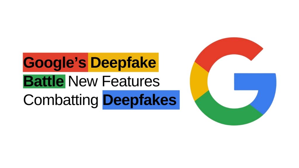 Google’s Deepfake Battle: New Features Combatting Deepfakes