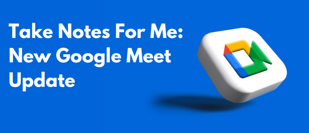 Take Notes For Me: New Google Meet Update