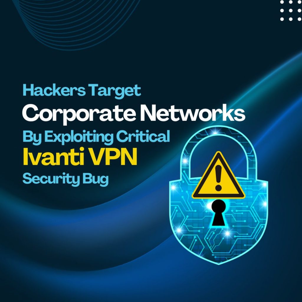 Hackers Target Corporate Networks by Exploiting Critical Ivanti VPN Security Bug